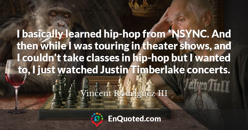 I basically learned hip-hop from *NSYNC. And then while I was touring in theater shows, and I couldn't take classes in hip-hop but I wanted to, I just watched Justin Timberlake concerts.