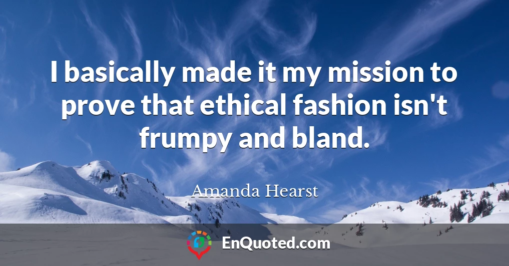 I basically made it my mission to prove that ethical fashion isn't frumpy and bland.