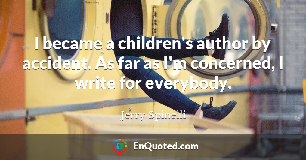 I became a children's author by accident. As far as I'm concerned, I write for everybody.