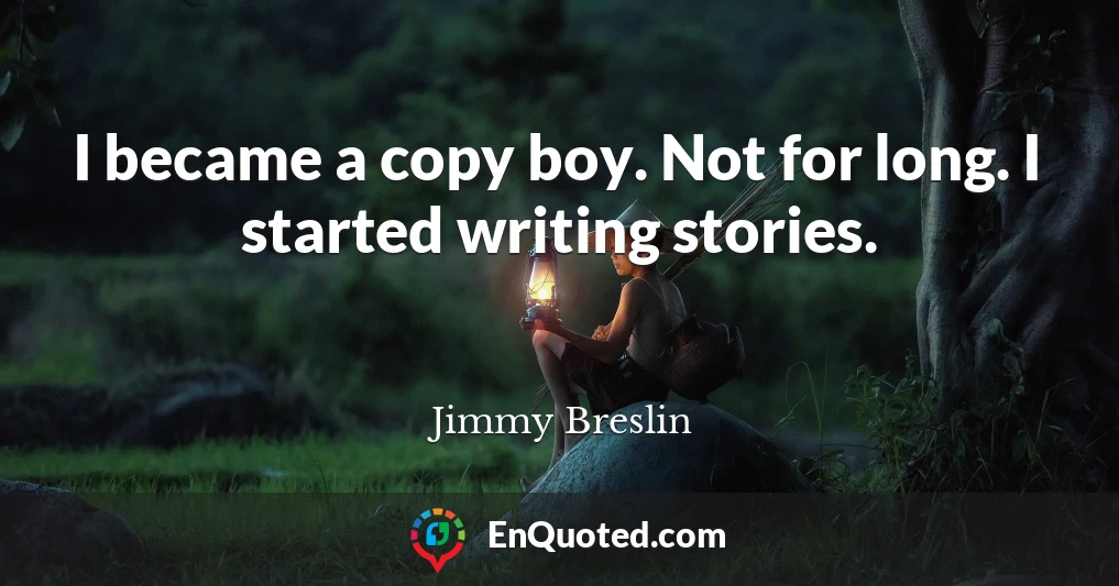 I became a copy boy. Not for long. I started writing stories.