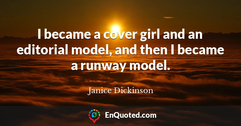 I became a cover girl and an editorial model, and then I became a runway model.