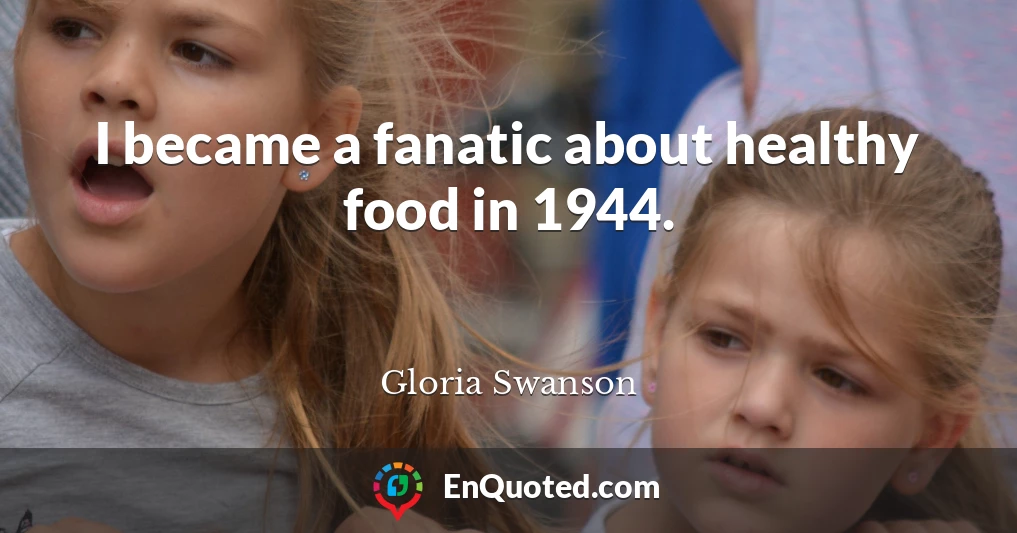 I became a fanatic about healthy food in 1944.