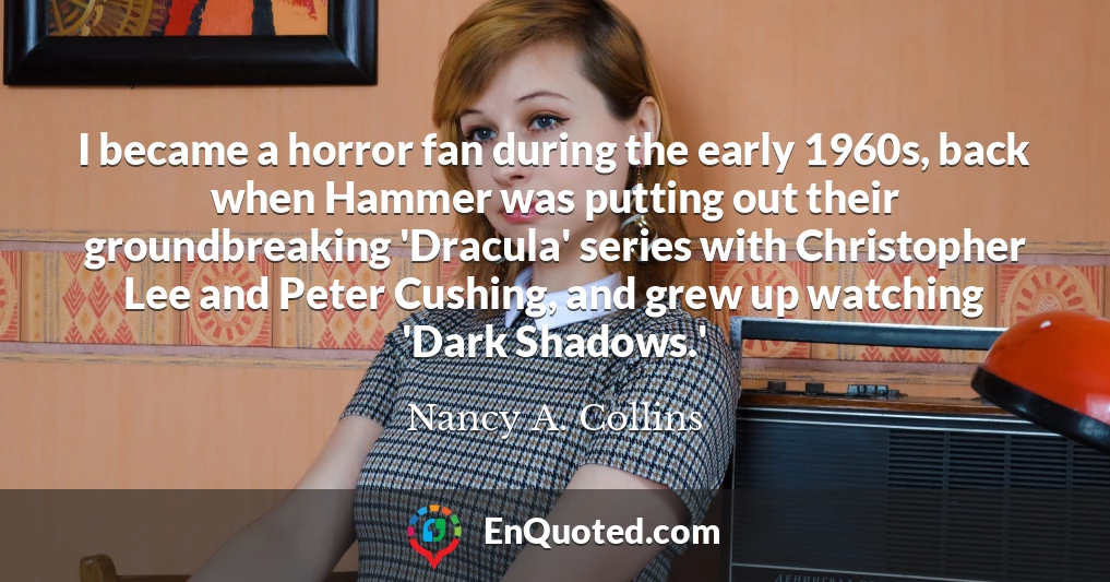 I became a horror fan during the early 1960s, back when Hammer was putting out their groundbreaking 'Dracula' series with Christopher Lee and Peter Cushing, and grew up watching 'Dark Shadows.'