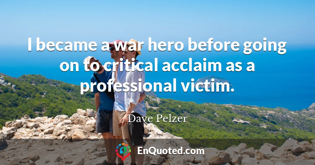 I became a war hero before going on to critical acclaim as a professional victim.