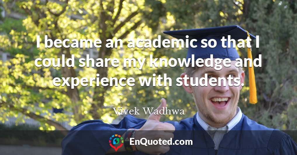 I became an academic so that I could share my knowledge and experience with students.