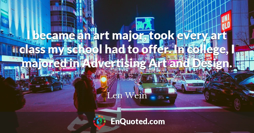 I became an art major, took every art class my school had to offer. In college, I majored in Advertising Art and Design.