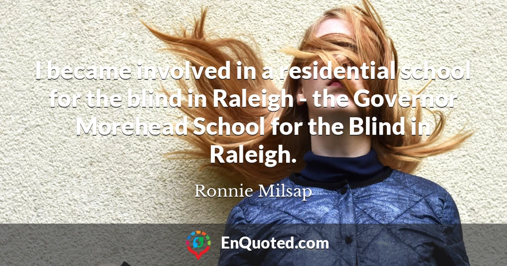 I became involved in a residential school for the blind in Raleigh - the Governor Morehead School for the Blind in Raleigh.