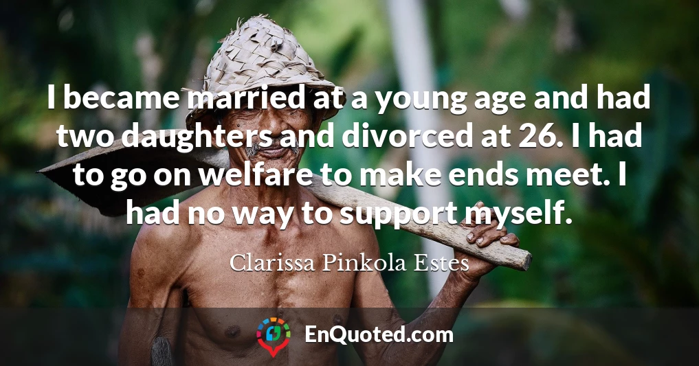 I became married at a young age and had two daughters and divorced at 26. I had to go on welfare to make ends meet. I had no way to support myself.