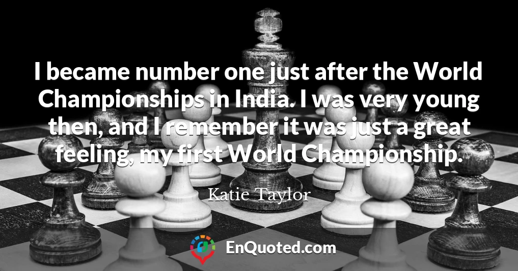 I became number one just after the World Championships in India. I was very young then, and I remember it was just a great feeling, my first World Championship.