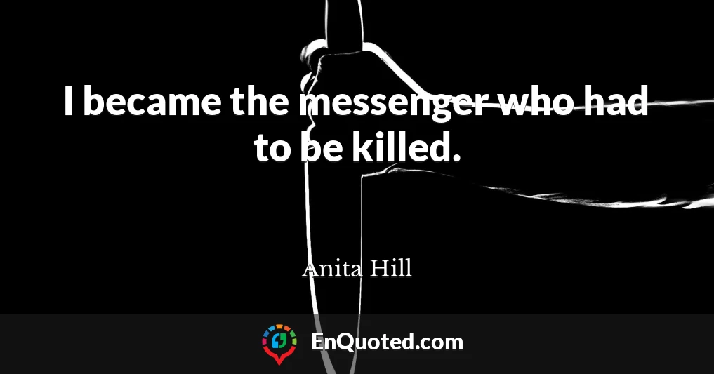 I became the messenger who had to be killed.