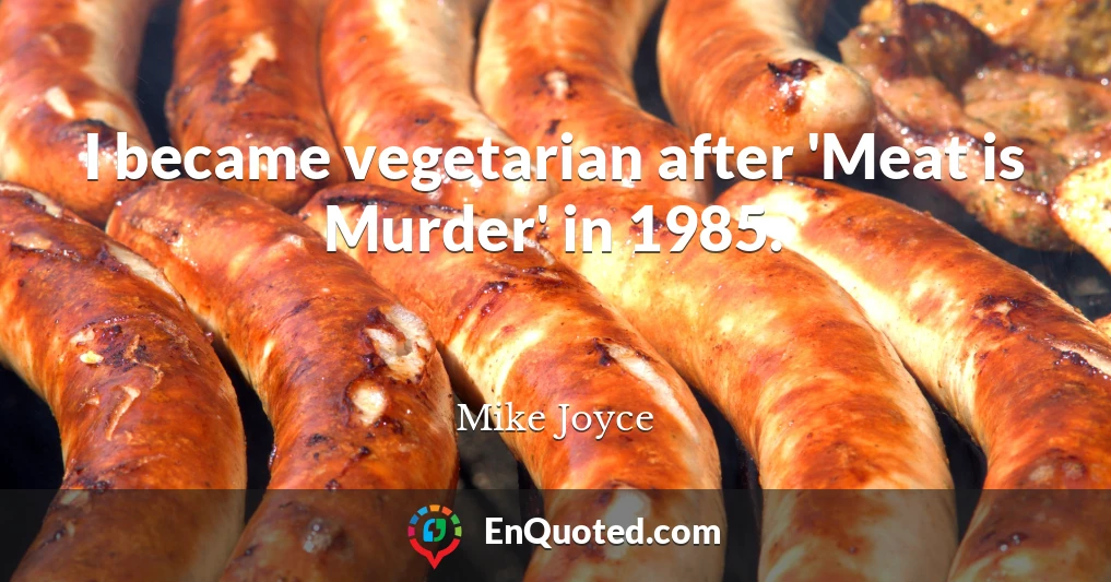 I became vegetarian after 'Meat is Murder' in 1985.