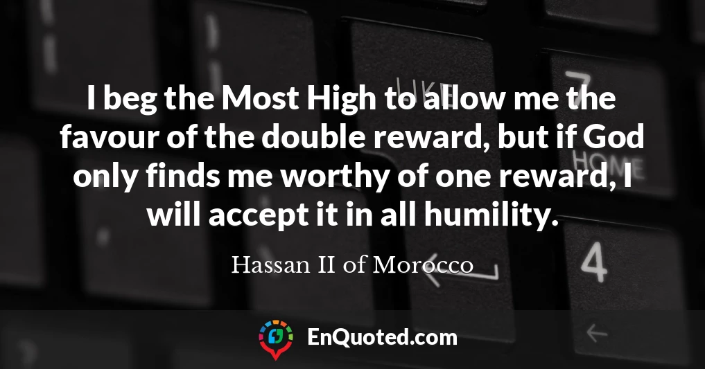 I beg the Most High to allow me the favour of the double reward, but if God only finds me worthy of one reward, I will accept it in all humility.