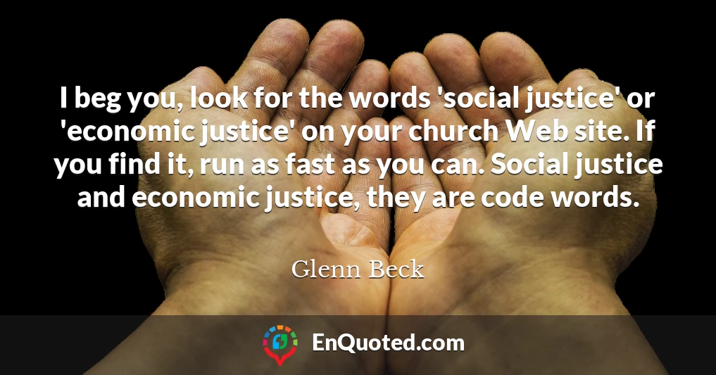 I beg you, look for the words 'social justice' or 'economic justice' on your church Web site. If you find it, run as fast as you can. Social justice and economic justice, they are code words.