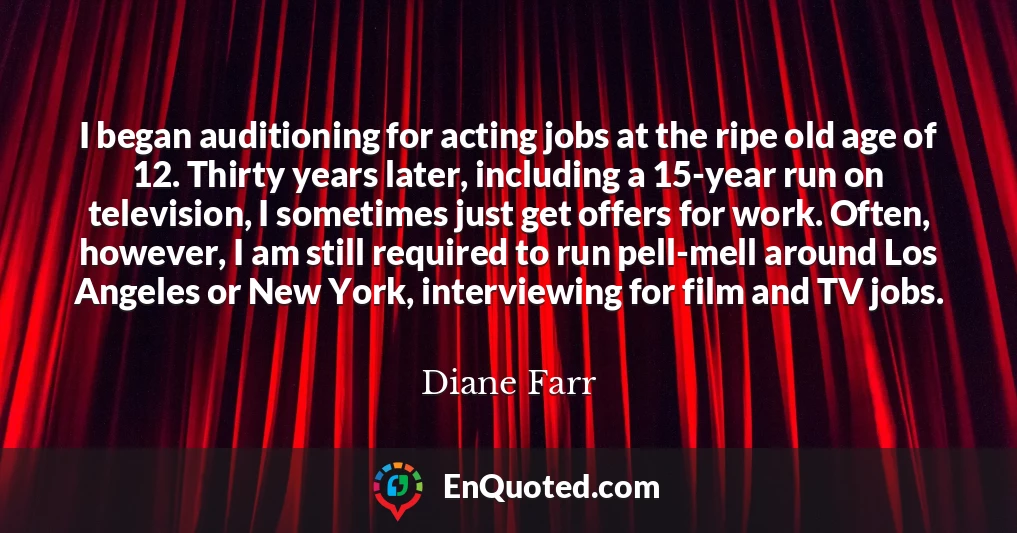 I began auditioning for acting jobs at the ripe old age of 12. Thirty years later, including a 15-year run on television, I sometimes just get offers for work. Often, however, I am still required to run pell-mell around Los Angeles or New York, interviewing for film and TV jobs.