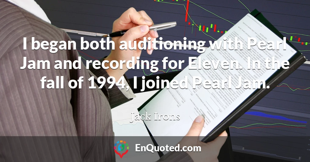 I began both auditioning with Pearl Jam and recording for Eleven. In the fall of 1994, I joined Pearl Jam.