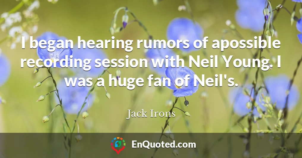 I began hearing rumors of apossible recording session with Neil Young. I was a huge fan of Neil's.