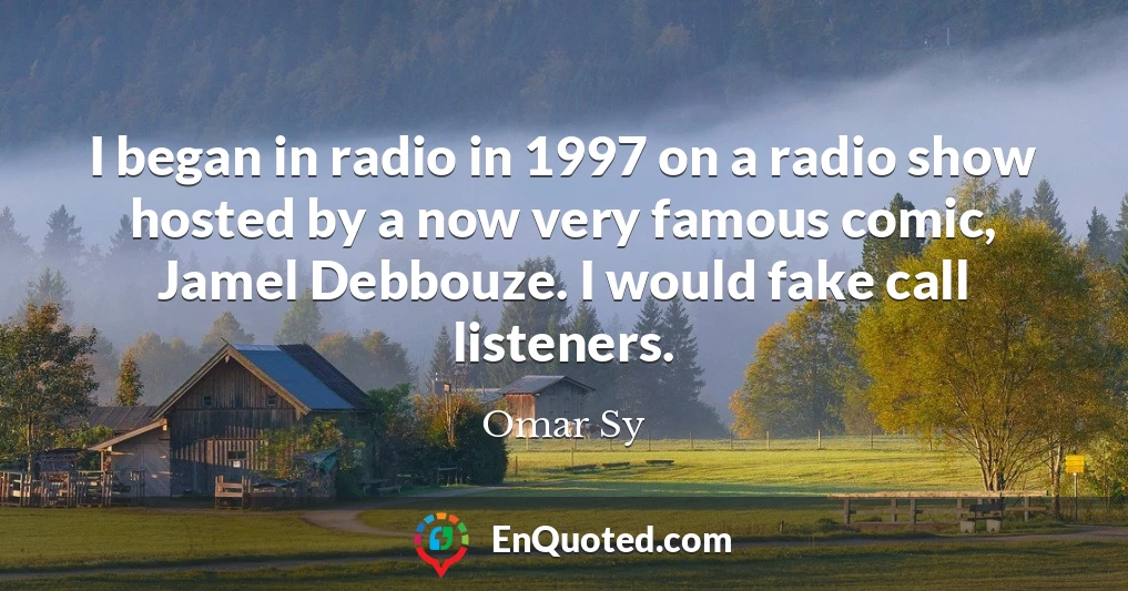 I began in radio in 1997 on a radio show hosted by a now very famous comic, Jamel Debbouze. I would fake call listeners.