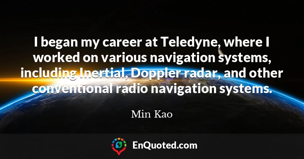 I began my career at Teledyne, where I worked on various navigation systems, including Inertial, Doppler radar, and other conventional radio navigation systems.