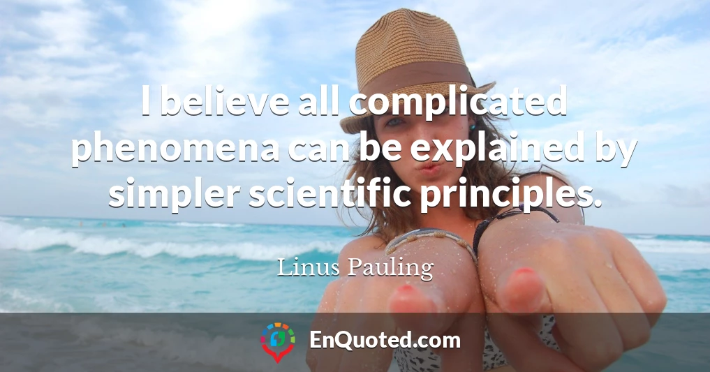 I believe all complicated phenomena can be explained by simpler scientific principles.