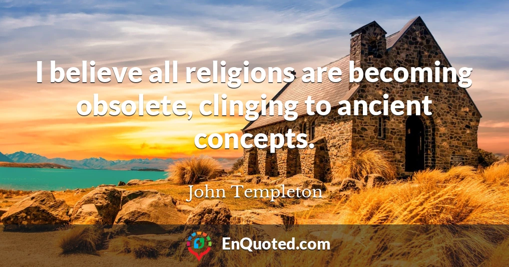 I believe all religions are becoming obsolete, clinging to ancient concepts.