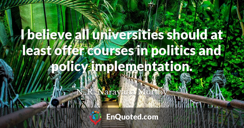 I believe all universities should at least offer courses in politics and policy implementation.