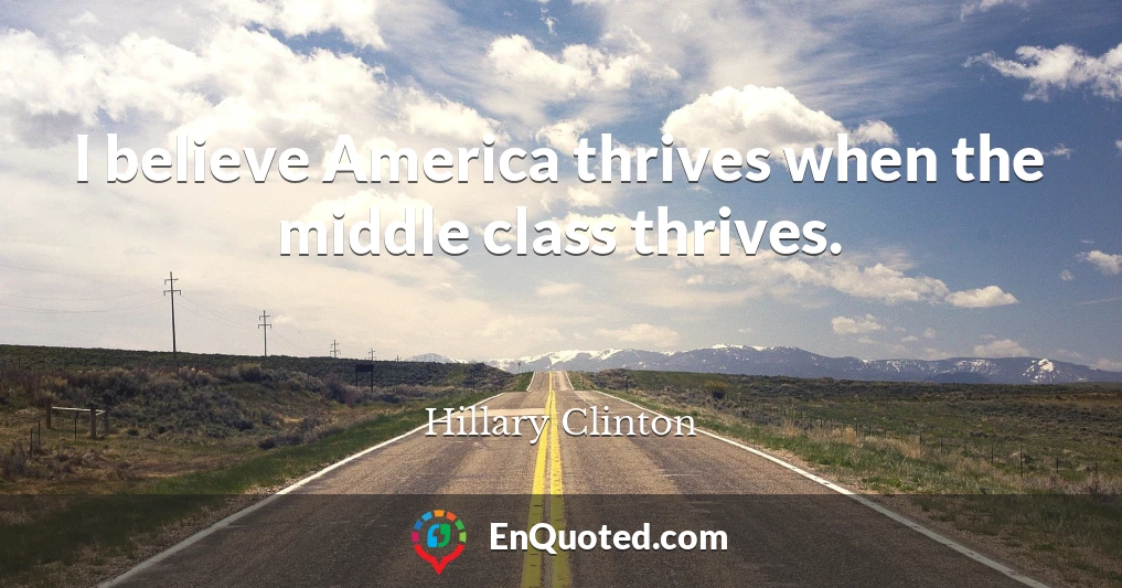 I believe America thrives when the middle class thrives.