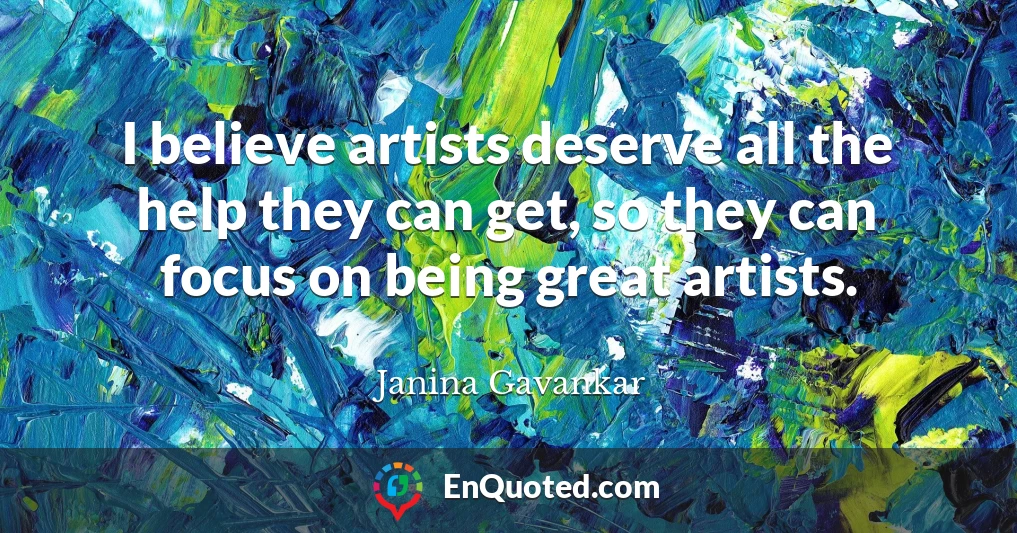 I believe artists deserve all the help they can get, so they can focus on being great artists.