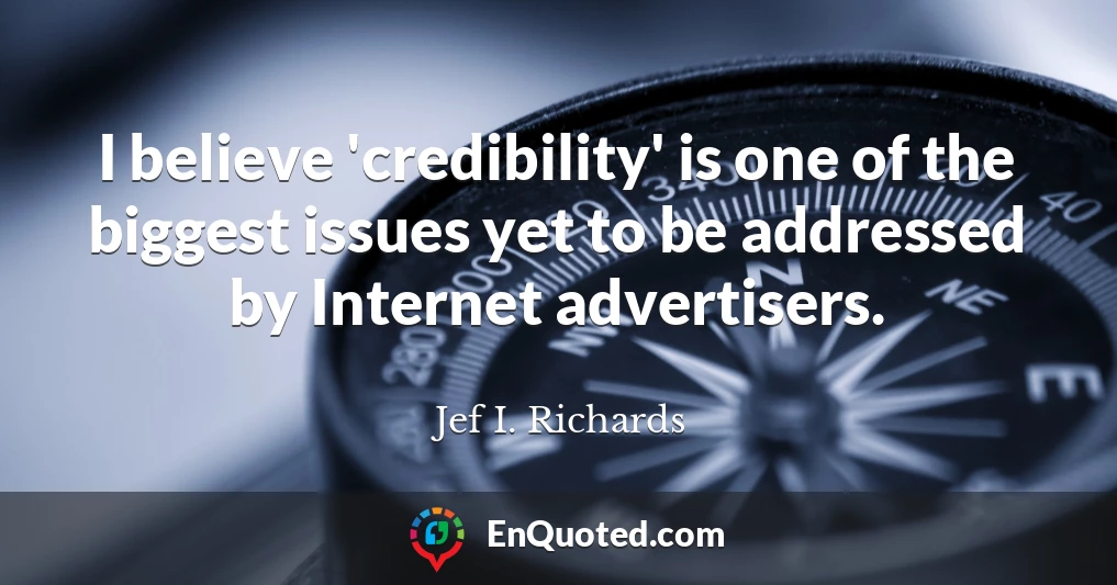 I believe 'credibility' is one of the biggest issues yet to be addressed by Internet advertisers.