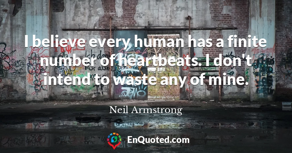 I believe every human has a finite number of heartbeats. I don't intend to waste any of mine.