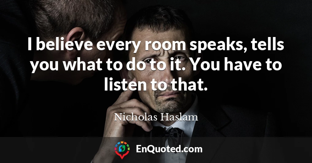 I believe every room speaks, tells you what to do to it. You have to listen to that.