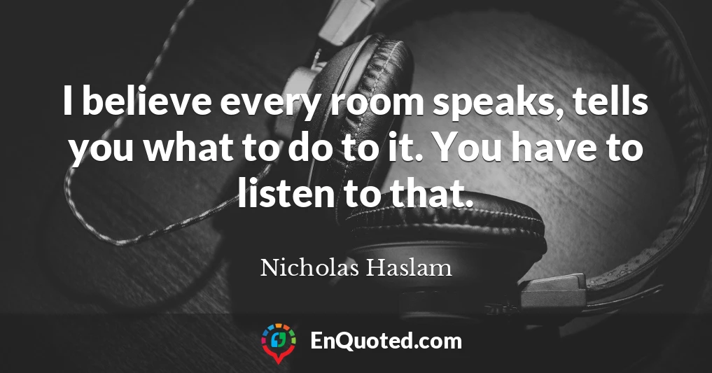 I believe every room speaks, tells you what to do to it. You have to listen to that.