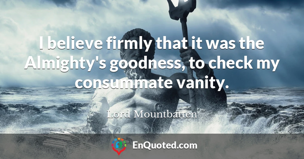 I believe firmly that it was the Almighty's goodness, to check my consummate vanity.