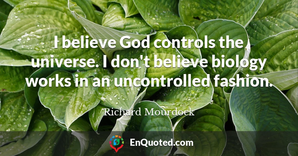 I believe God controls the universe. I don't believe biology works in an uncontrolled fashion.