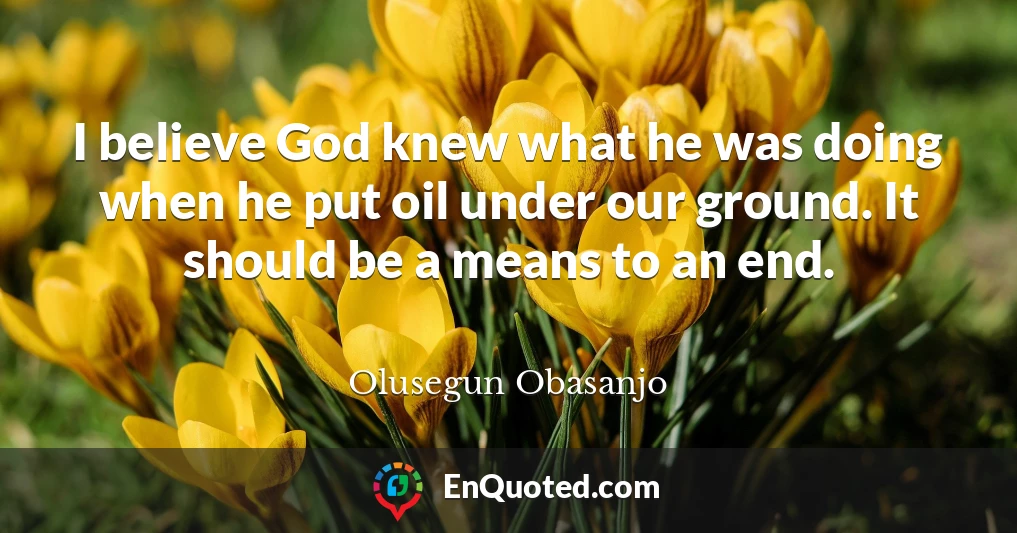 I believe God knew what he was doing when he put oil under our ground. It should be a means to an end.
