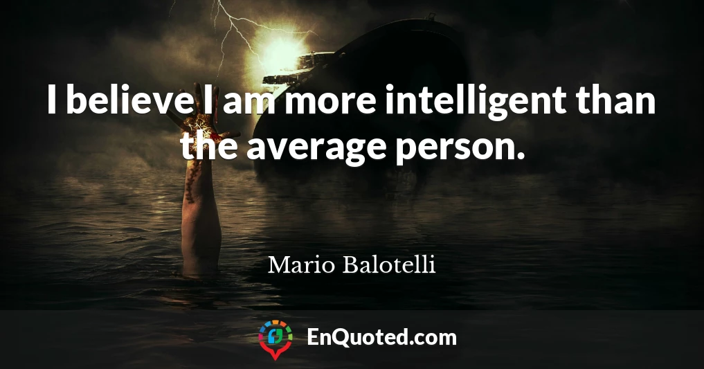 I believe I am more intelligent than the average person.