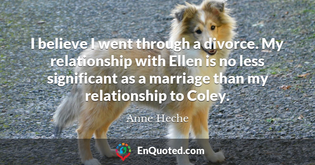 I believe I went through a divorce. My relationship with Ellen is no less significant as a marriage than my relationship to Coley.