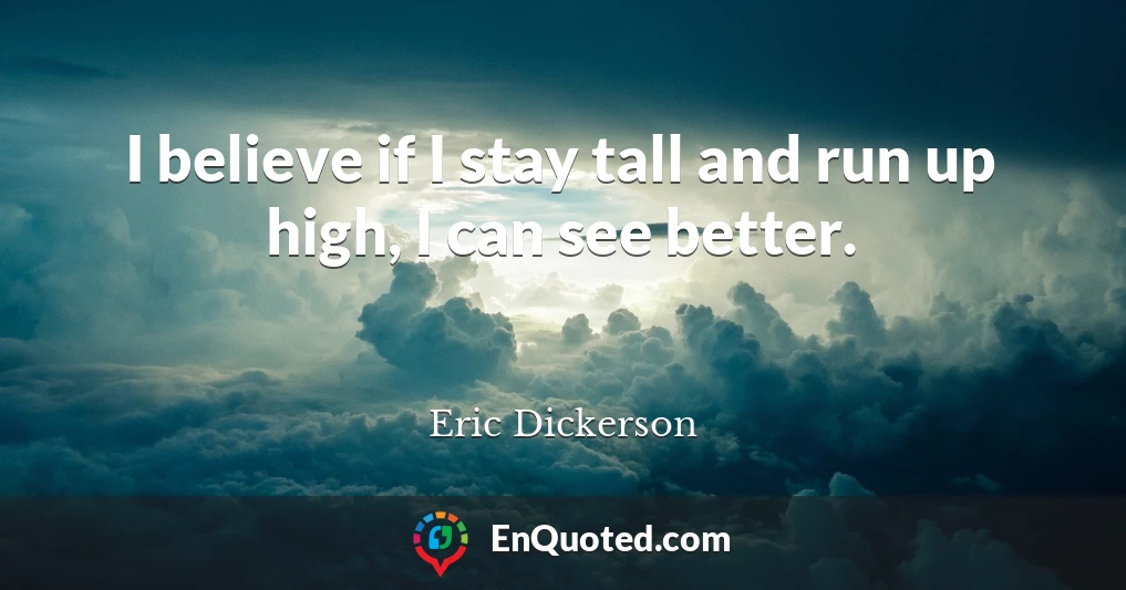 I believe if I stay tall and run up high, I can see better.