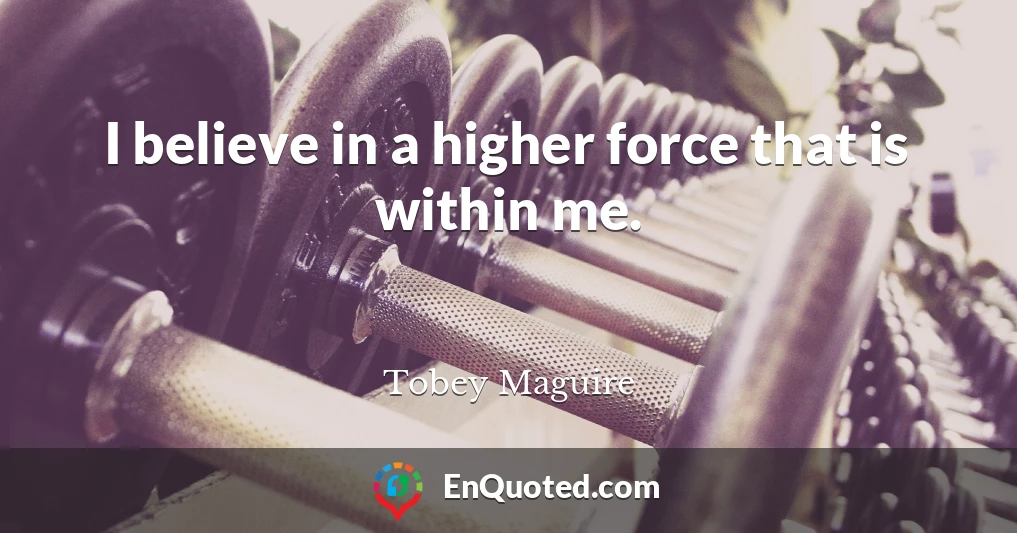 I believe in a higher force that is within me.