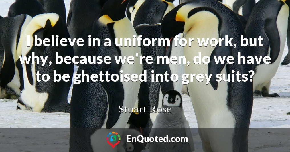 I believe in a uniform for work, but why, because we're men, do we have to be ghettoised into grey suits?
