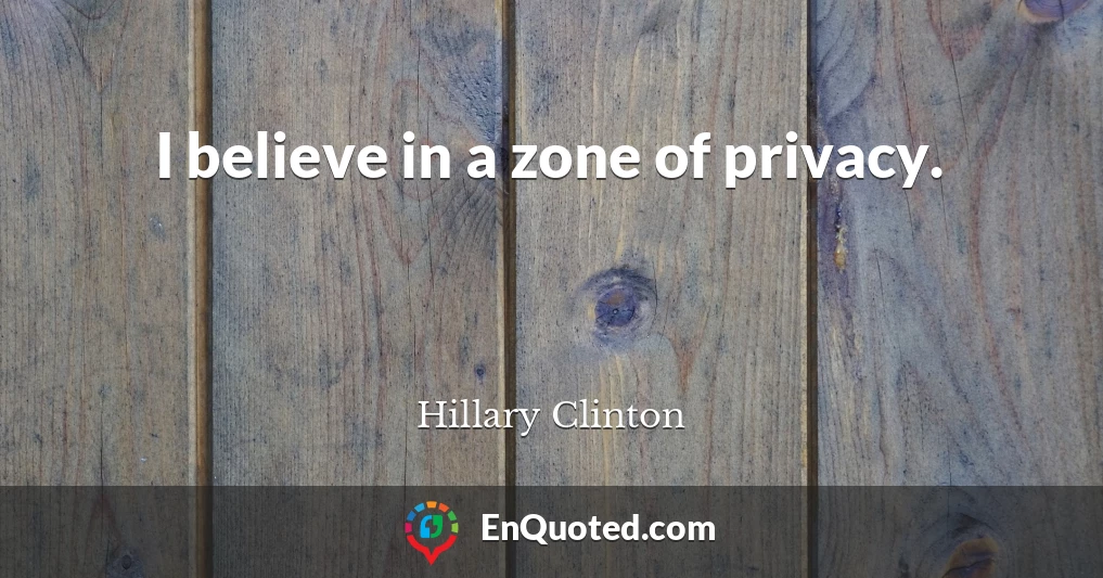 I believe in a zone of privacy.