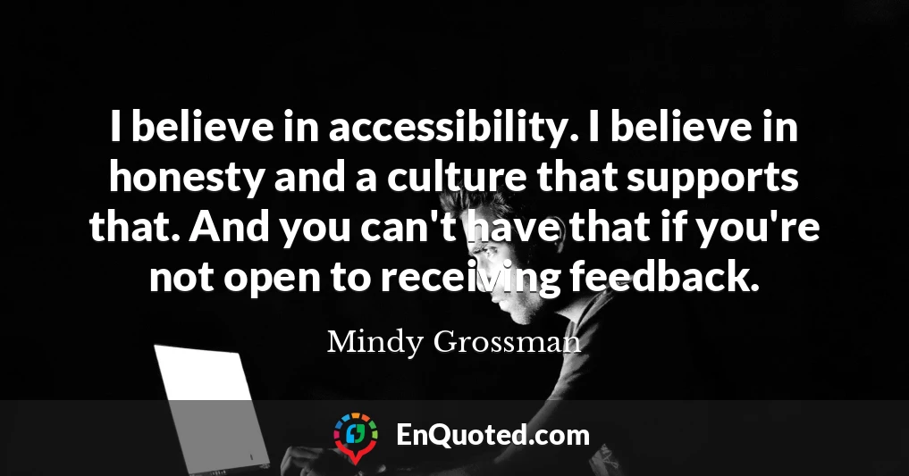 I believe in accessibility. I believe in honesty and a culture that supports that. And you can't have that if you're not open to receiving feedback.