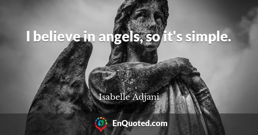 I believe in angels, so it's simple.