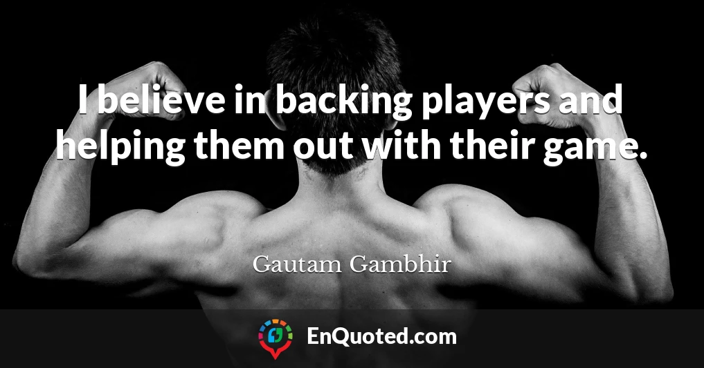 I believe in backing players and helping them out with their game.