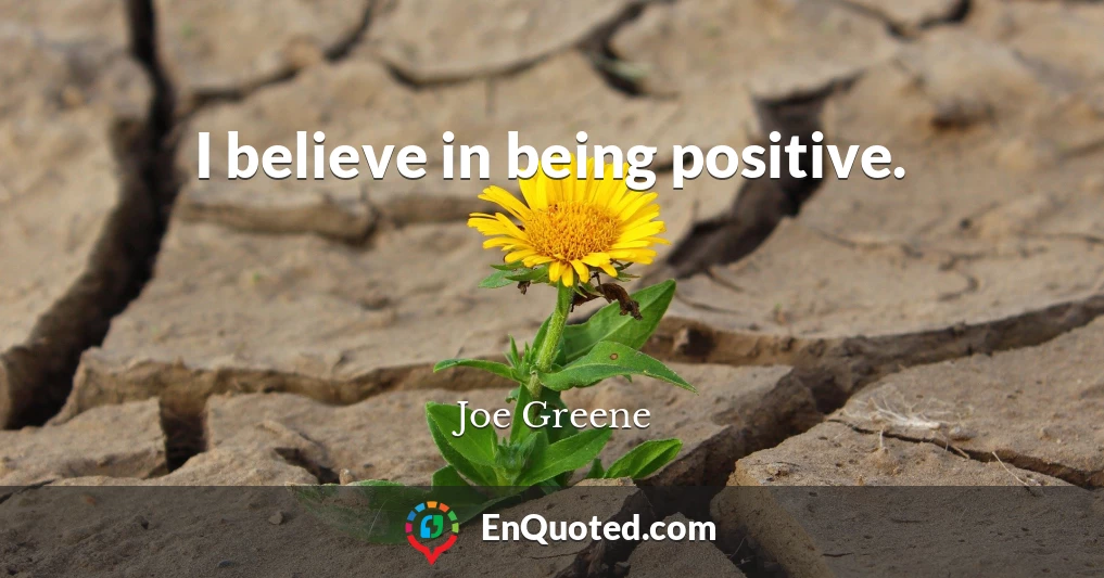I believe in being positive.