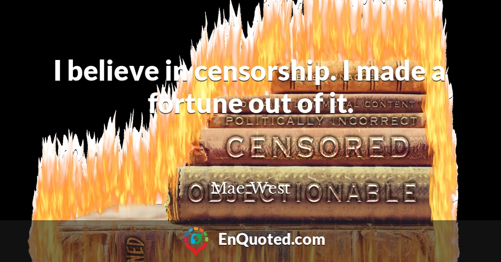 I believe in censorship. I made a fortune out of it.