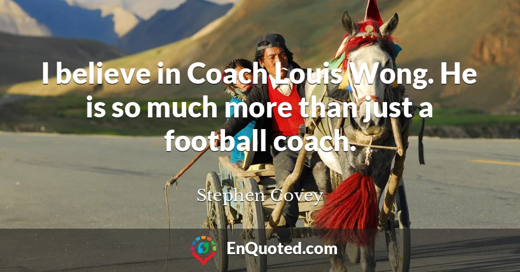 I believe in Coach Louis Wong. He is so much more than just a football coach.