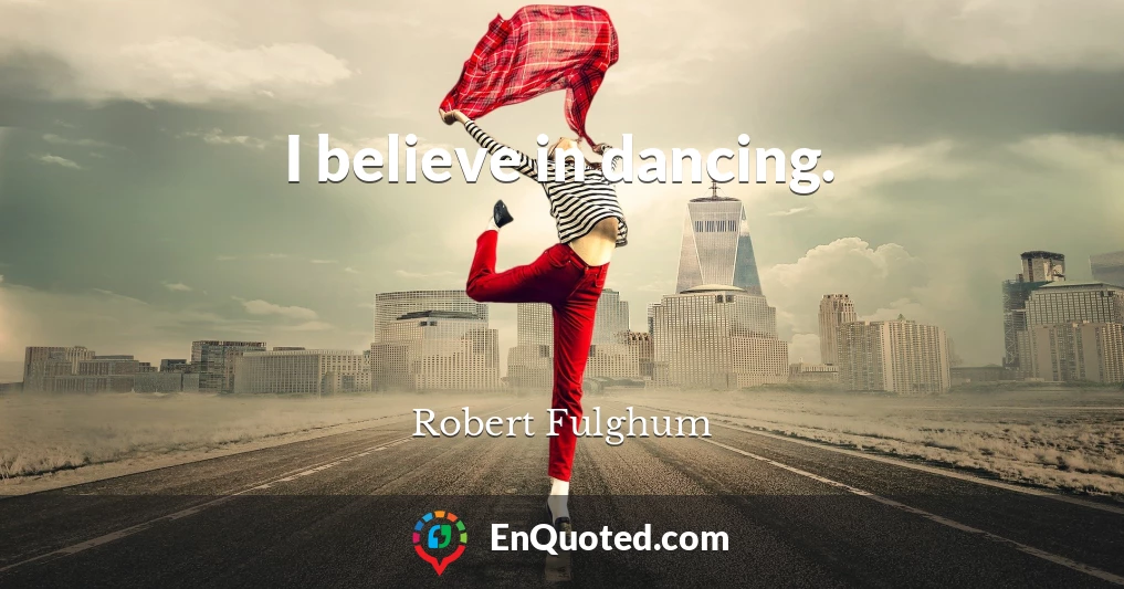 I believe in dancing.