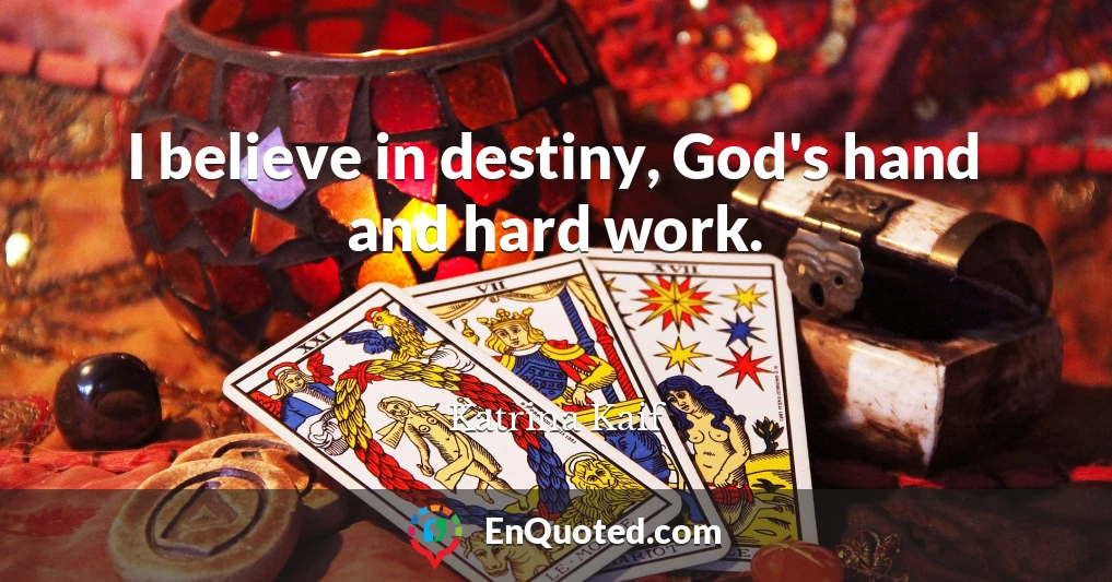 I believe in destiny, God's hand and hard work.
