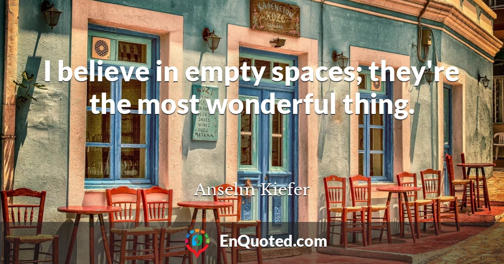 I believe in empty spaces; they're the most wonderful thing.