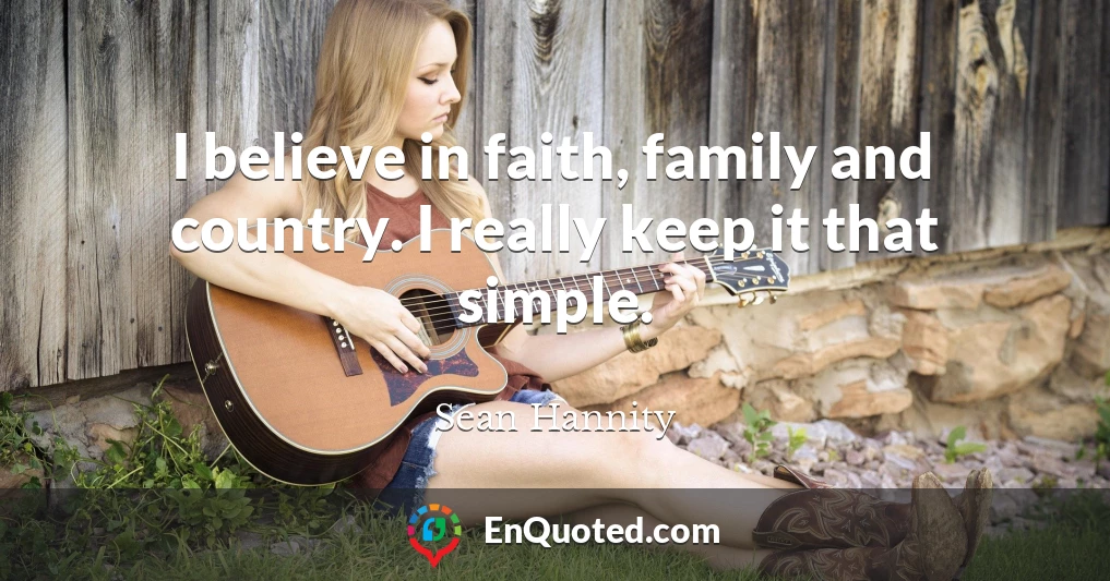 I believe in faith, family and country. I really keep it that simple.